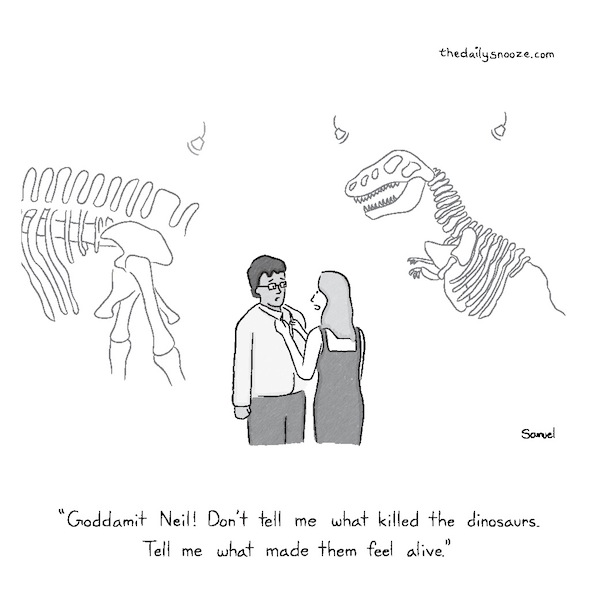 cartoon - "Goddamit Neil! Don't tell me what killed the dinosaurs. Tell me what made them feel alive." (by Jacob Samuel)